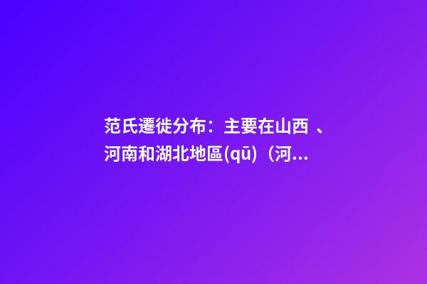 范氏遷徙分布：主要在山西、河南和湖北地區(qū)（河北范氏起源）